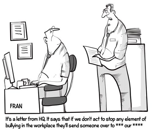 "It's a letter from HQ, it says that if we don't act to stop any element of bullying in the workplace they will send somebody over to…"