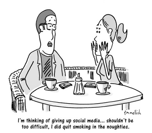 "I'm thinking of giving up social media. . . shouldn't be too difficult, I did quit smoking in the noughties."