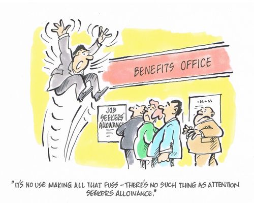 "It's no use making all that fuss - there's no such thing as attention seekers allowance."