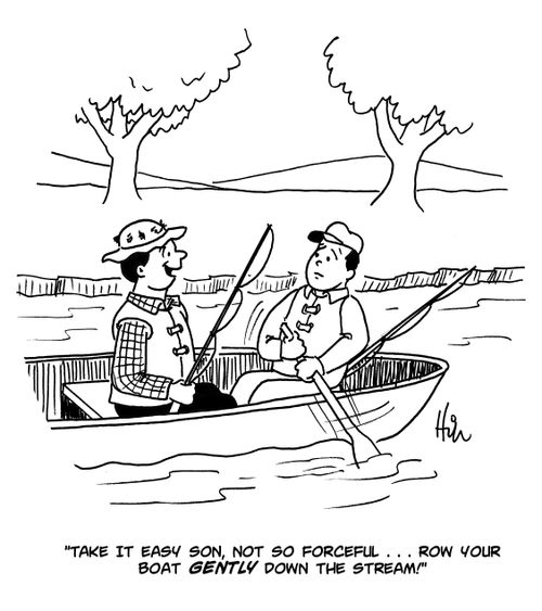 "Take it easy son, not so forceful...row your boat gently down the stream!"