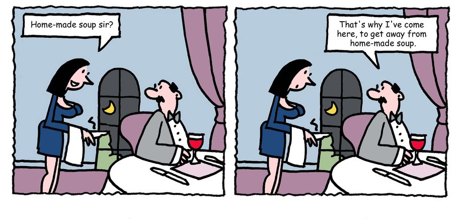 "Home-made soup sir?"