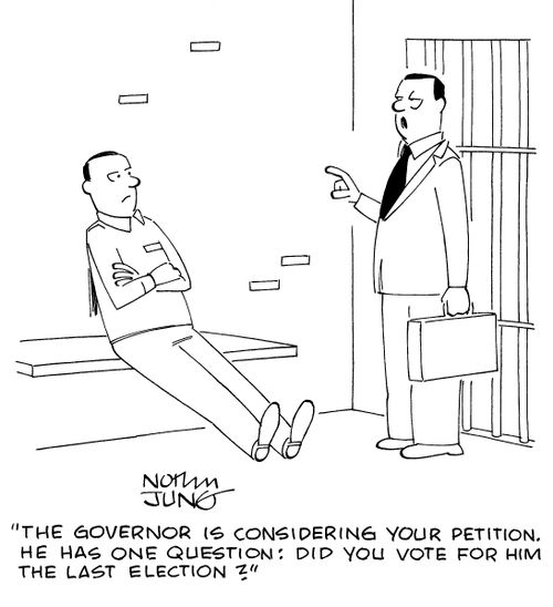 "The governor is considering your petition. He has one question: did you vote for him the last election?"