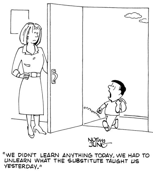"We didn't learn anything today. We had to unlearn what the substitute taught us yesterday."