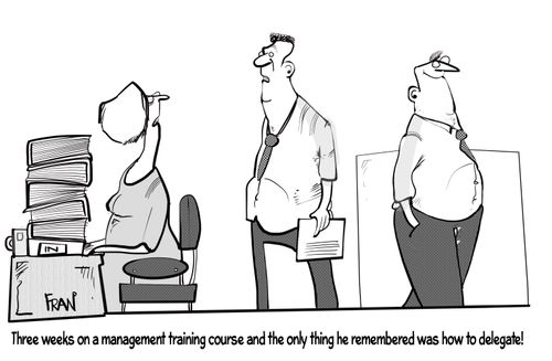 "Three weeks on a management training course and the only thing he remembered was how to delegate!"