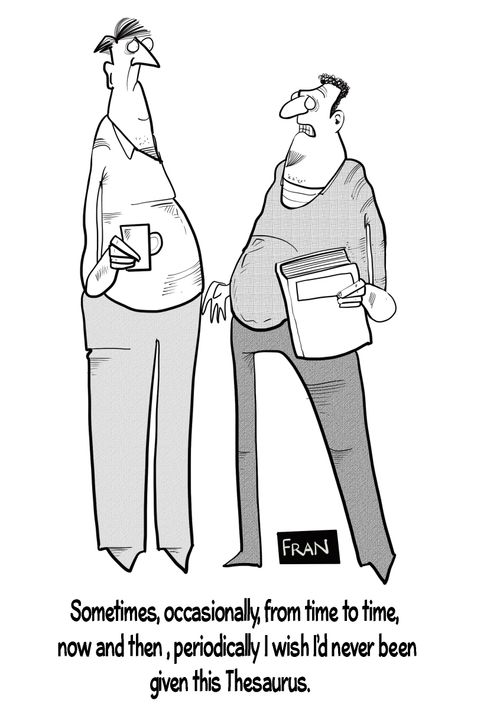 "Sometimes, occasionally, from time to time, now and then, periodically I wish I'd never been given this Thesaurus."