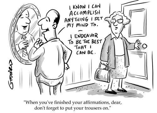 "When you've finished your affirmations, dear, don't forget to put your trousers on."