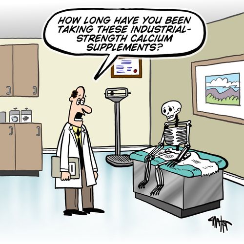 'How long have you been taking these industrial-strength calcium supplements?'
