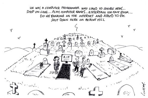 "He was a computer programmer who liked to google news... shop on line... play computer games... entertain via face book... do his banking on the internet and asked to be shut down here on Reboot Hill."