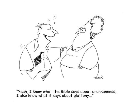 "Yeah, I know what the Bible says about drunkenness, I also know what it says about gluttony..." 