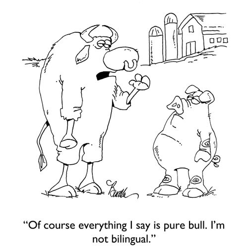 "Of course everything I say is pure bull. I'm not bilingual."