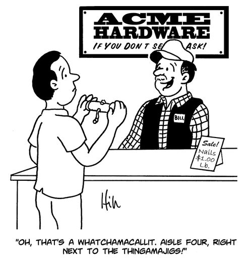 "Oh, that's a whatchamacallit. Aisle four, right next to the thingamajigs!"