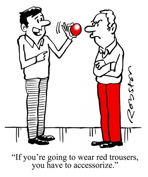 "If you're going to wear red trousers, you have to accessorize."