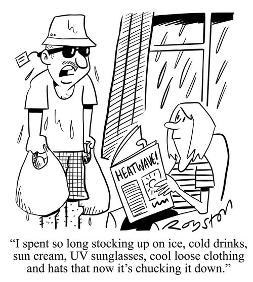 "I spent so long stocking up on ice, cold drinks, sun cream, UV singlasses, cool loose clothing and hats that now it's chucking it down."