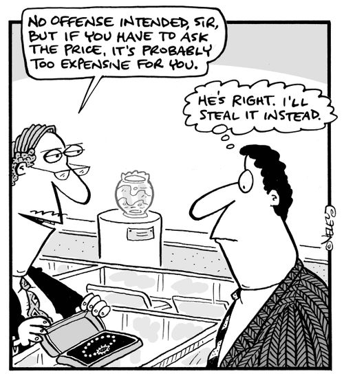"No offense intended, sir, but if you have to ask the price, it's probably too expensive for you."
