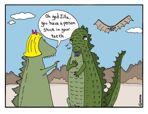 "Oh god Zilla, you have a person stuck in your teeth."