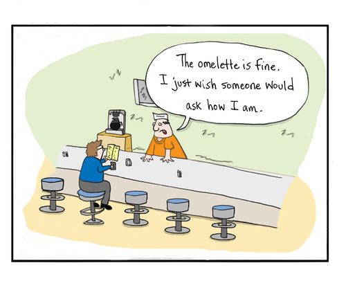 "The omelette is fine. I just wish someone would ask how I am."