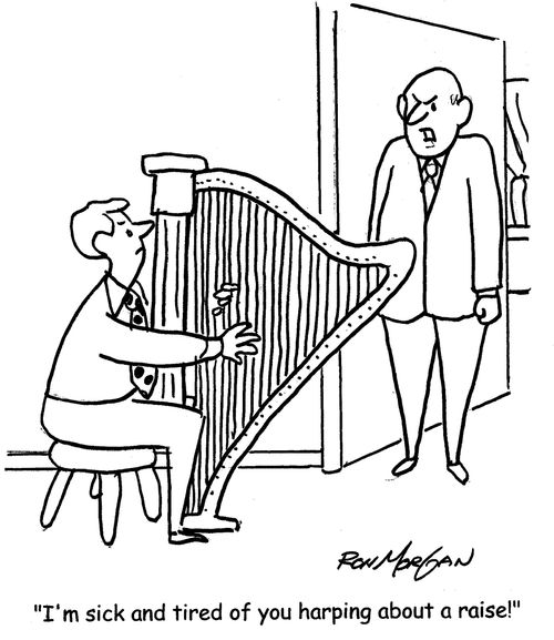 "I'm sick and tired of you harping about a raise!"