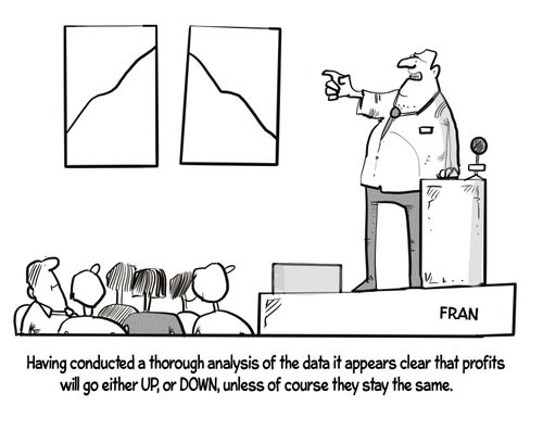 "Having conducted a thorough analysis of the data it appears clear that profits will go either up, or down, unless of course they stay the same."