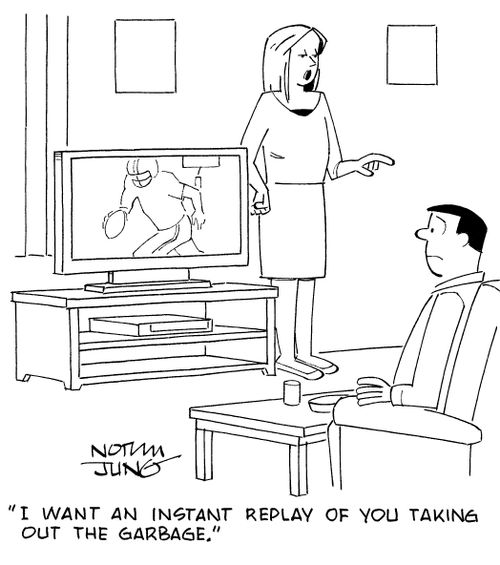 "I want an instant replay of you taking out the garbage."
