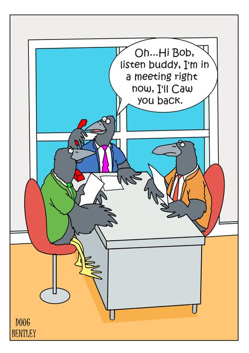 "Oh...Hi Bob, listen buddy, I'm in a meeting right now, I'll Caw you back."