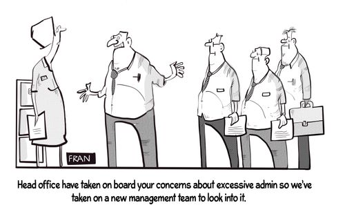 "Head office have taken on board your concerns about excessive admin so we've taken on a new management team to look into it."