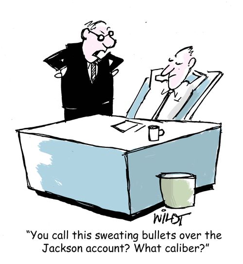 "You call this sweating bullets over the Jackson account? What caliber?"