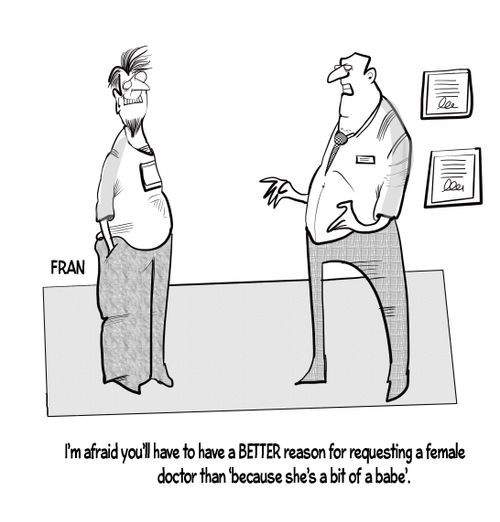 "I'm afraid you'll have to have a BETTER reason for requesting a female doctor than 'because she's a bit of a babe.'"