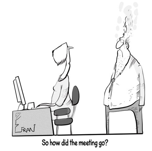 "So how did the meeting go?"