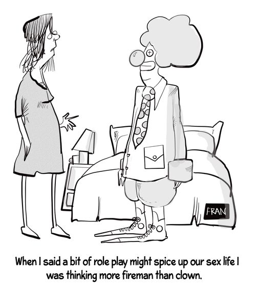 "When I said a bit of role-play might spice up our sex life I was thinking more fireman than a clown."