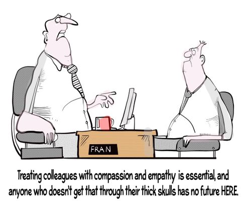 "Treating colleagues with compassion and empathy is essential, and anyone who doesn't get that through their thick skulls has no future HERE."