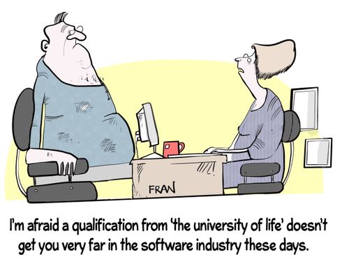 "I'm afraid a qualification from 'the university of life' doesn't get you very far in the software industry these days."