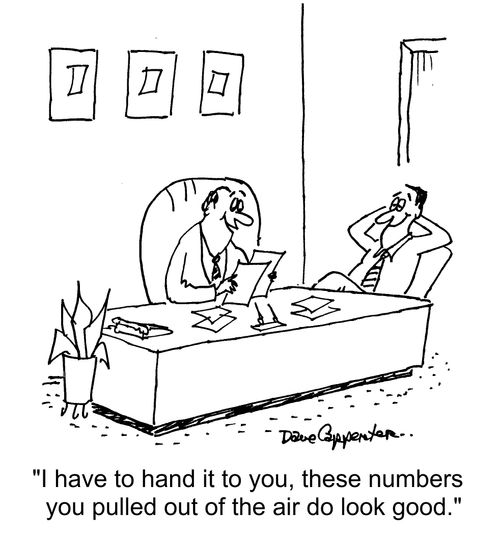 "I have to hand it to you, these numbers you pulled out of the air do look good."
