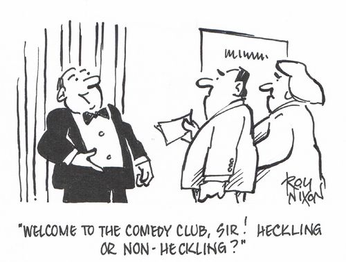 "Welcome to the comedy club, sir! Heckling or non-heckling?" 