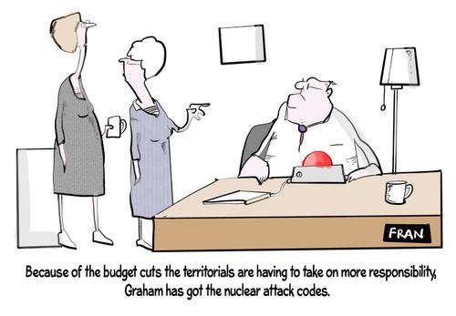 "Because of the budget cuts the territorials are having to take on more responsibility, Graham has got the nuclear attack codes."