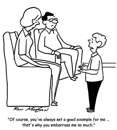 "Of course, you've always set a good example for me ... that's why you embarrass me so much." 