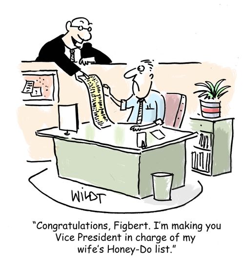 "Congratulations, Figbert. I'm making you Vice President in charge of my wife's Honey-Do-List."