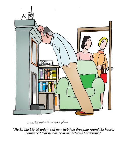 "He hit the big 60 today, and now he's just drooping around the house, convinced that he can hear his arteries hardening."