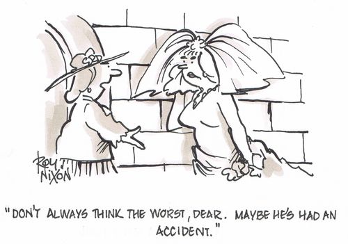 "Don't always think the worst, dear. Maybe he's had an accident."