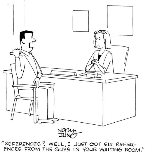 "References? Well, I just got six references from the guys in your waiting room."