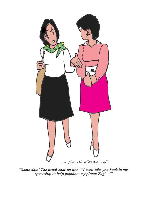 "Some date! The usual chat-up line - 'I must take you back in my spaceship to help populate my planet Zog'. . ."