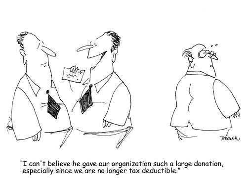 "I can't believe he gave our organization such a large donation, especially since we are no longer tax deductible." 