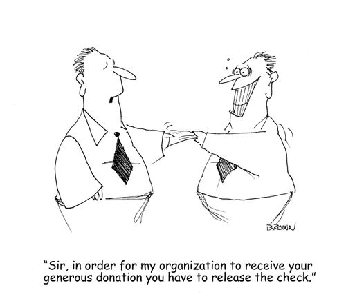 "Sir, in order for my organization to receive your generous donation you have to release the check." 