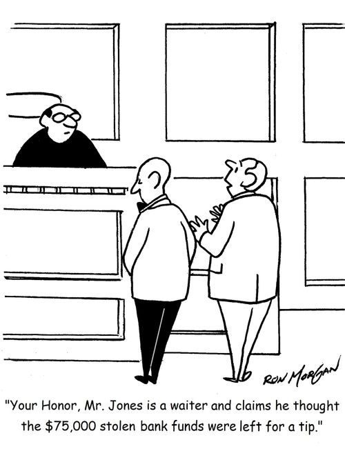 "Your Honor, Mr. Jones is a waiter and claims he thought the $75,000 in stolen bank funds were left for a tip."