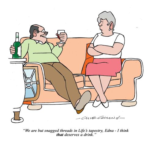 "We are but snagged threads in Life's tapestry, Edna - I think that deserves a drink."