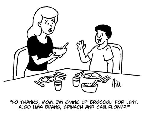 "No thanks, mom, I'm giving up broccoli for lent. Also lima beans, spinach and cauliflower!"