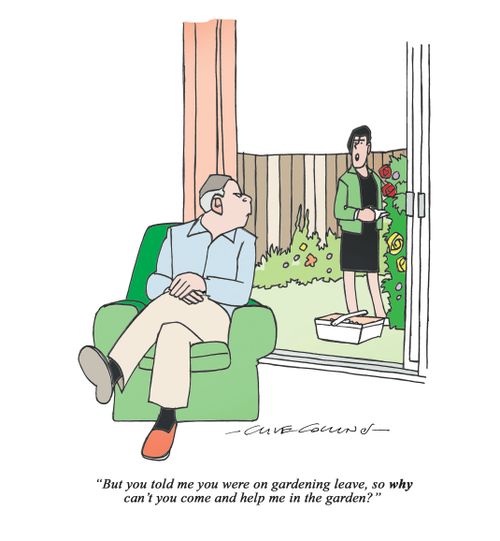 "But you told me you were on gardening leave, so why can't you come and help me in the garden?"