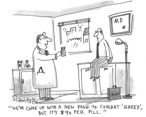 "We've come up with a new drug to combat 'greed', but it's $90 per pill."