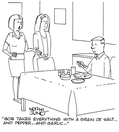 "Bob takes everything with a grain of salt...and pepper...and garlic..."
