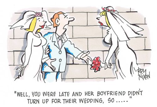 "Well, you were late and her boyfriend didn't turn up for their wedding, so....."