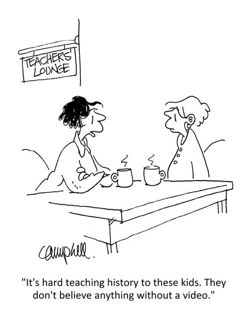 "It's hard teaching history to these kids. They don't believe anything without a video."